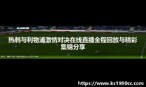 热刺与利物浦激情对决在线直播全程回放与精彩集锦分享