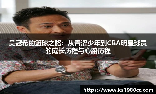 吴冠希的篮球之路：从青涩少年到CBA明星球员的成长历程与心路历程